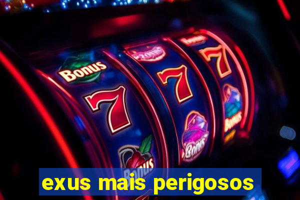 exus mais perigosos